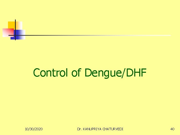 Control of Dengue/DHF 10/30/2020 Dr. KANUPRIYA CHATURVEDI 40 