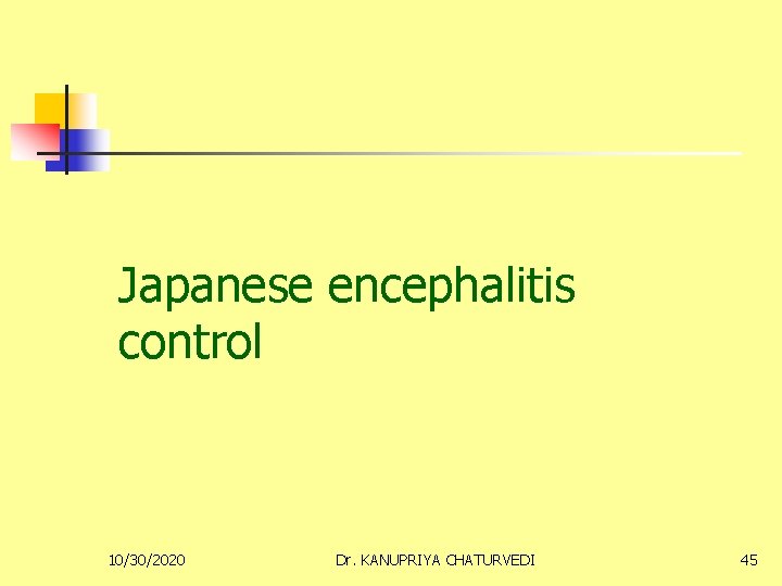 Japanese encephalitis control 10/30/2020 Dr. KANUPRIYA CHATURVEDI 45 