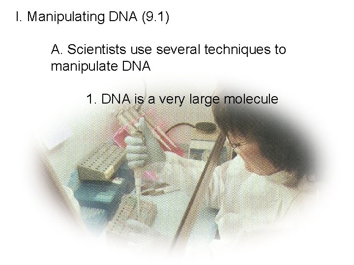I. Manipulating DNA (9. 1) A. Scientists use several techniques to manipulate DNA 1.