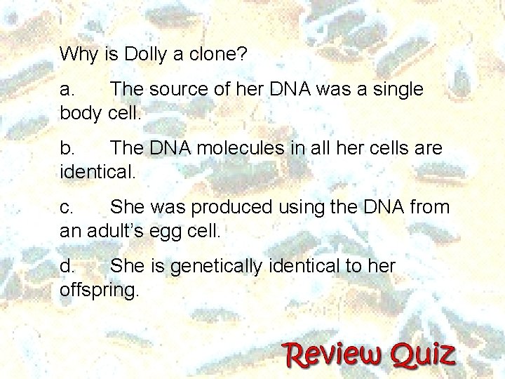 Why is Dolly a clone? a. The source of her DNA was a single Why is Dolly a clone? a. The source of her DNA was a single