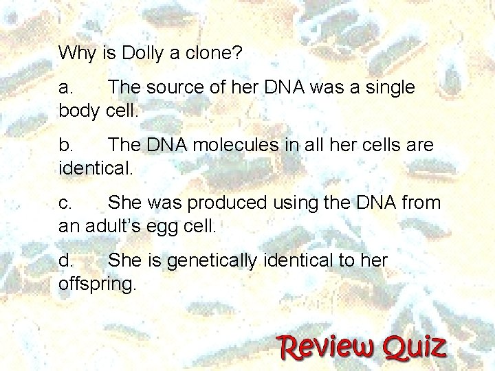 Why is Dolly a clone? a. The source of her DNA was a single