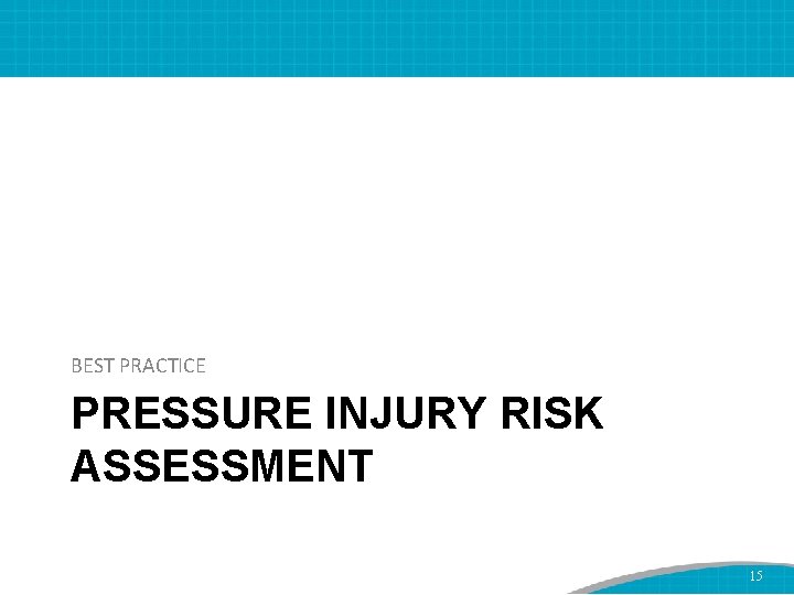 BEST PRACTICE PRESSURE INJURY RISK ASSESSMENT 15 