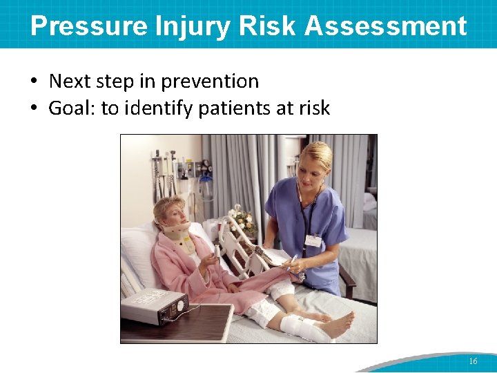 Pressure Injury Risk Assessment • Next step in prevention • Goal: to identify patients