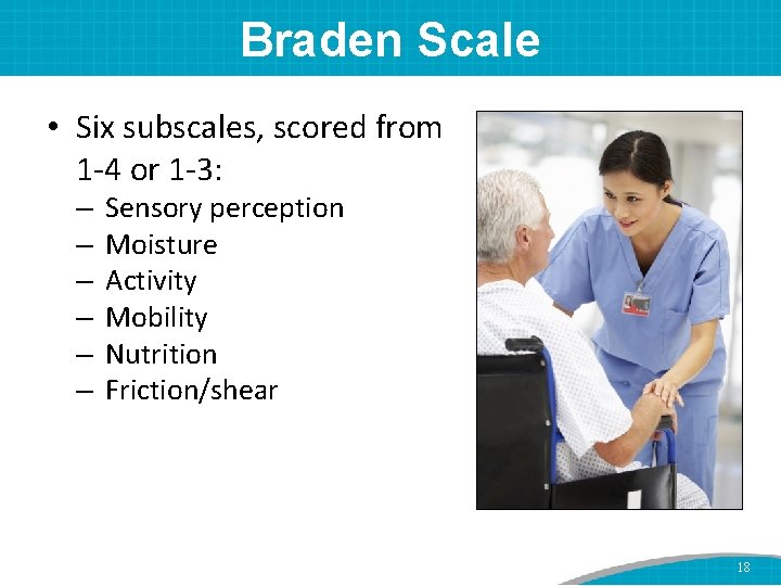 Braden Scale • Six subscales, scored from 1 -4 or 1 -3: – –
