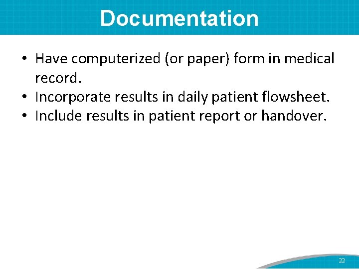 Documentation • Have computerized (or paper) form in medical record. • Incorporate results in