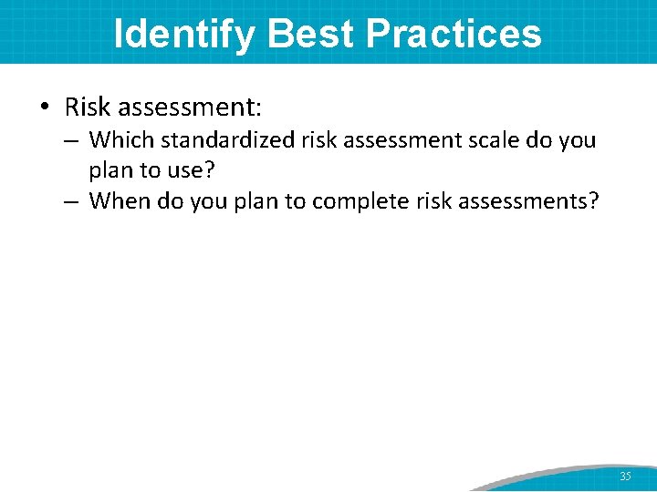 Identify Best Practices • Risk assessment: – Which standardized risk assessment scale do you
