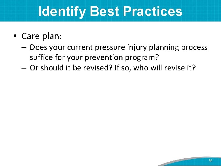 Identify Best Practices • Care plan: – Does your current pressure injury planning process