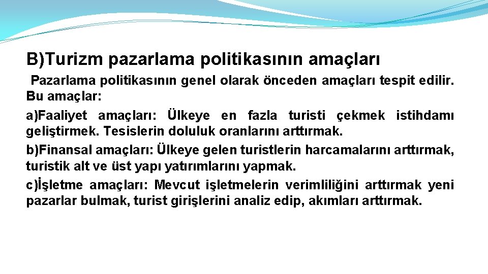 B)Turizm pazarlama politikasının amaçları Pazarlama politikasının genel olarak önceden amaçları tespit edilir. Bu amaçlar: