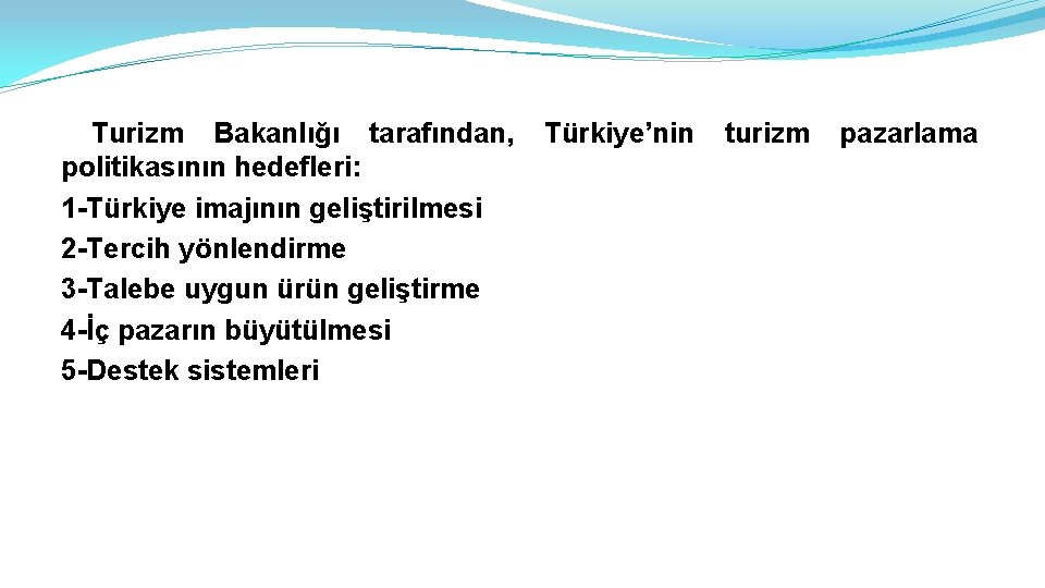Turizm Bakanlığı tarafından, politikasının hedefleri: 1 -Türkiye imajının geliştirilmesi 2 -Tercih yönlendirme 3 -Talebe