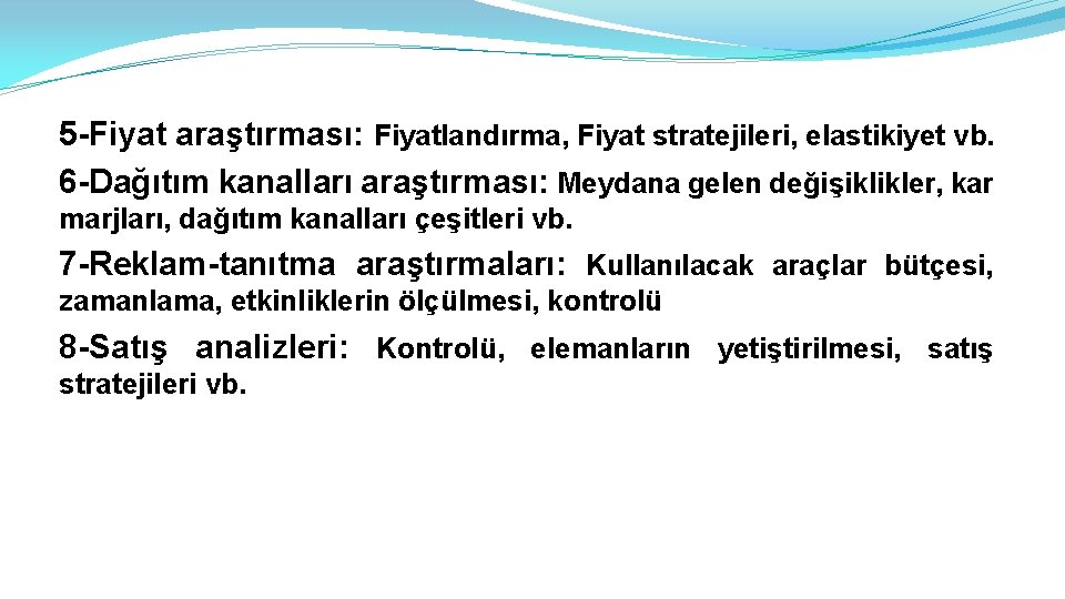 5 -Fiyat araştırması: Fiyatlandırma, Fiyat stratejileri, elastikiyet vb. 6 -Dağıtım kanalları araştırması: Meydana gelen