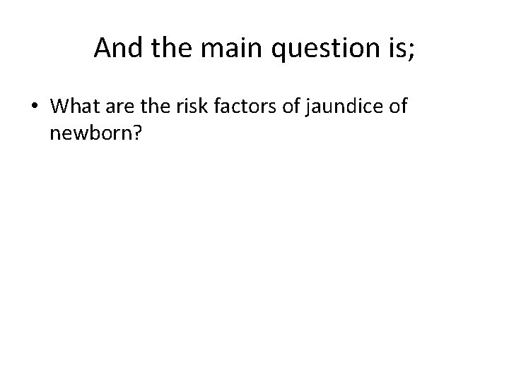 And the main question is; • What are the risk factors of jaundice of