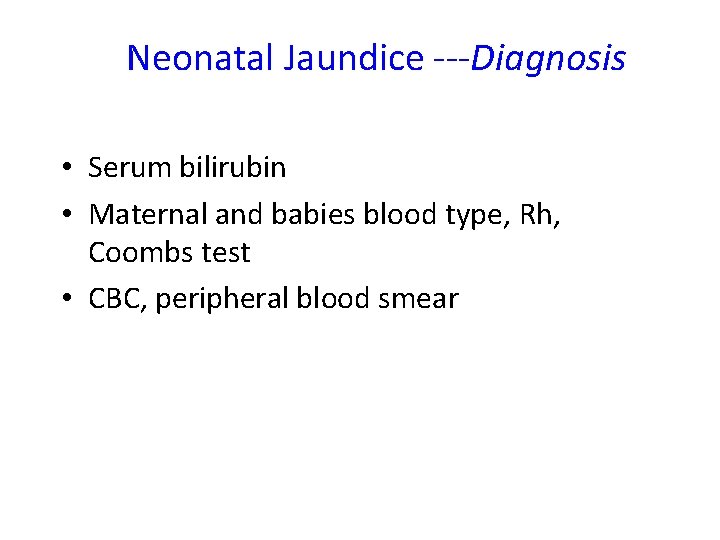 Neonatal Jaundice ---Diagnosis • Serum bilirubin • Maternal and babies blood type, Rh, Coombs