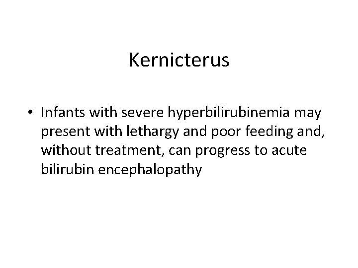 Kernicterus • Infants with severe hyperbilirubinemia may present with lethargy and poor feeding and,