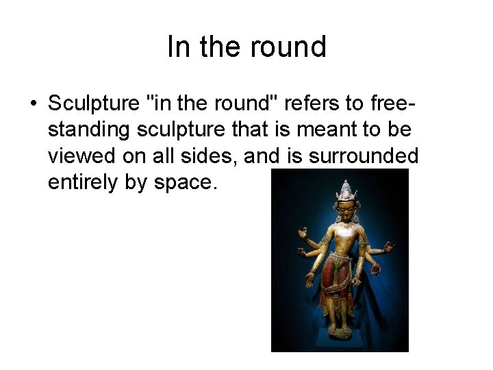 In the round • Sculpture "in the round" refers to freestanding sculpture that is In the round • Sculpture "in the round" refers to freestanding sculpture that is