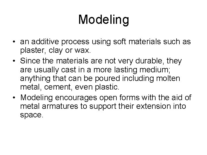 Modeling • an additive process using soft materials such as plaster, clay or wax. Modeling • an additive process using soft materials such as plaster, clay or wax.