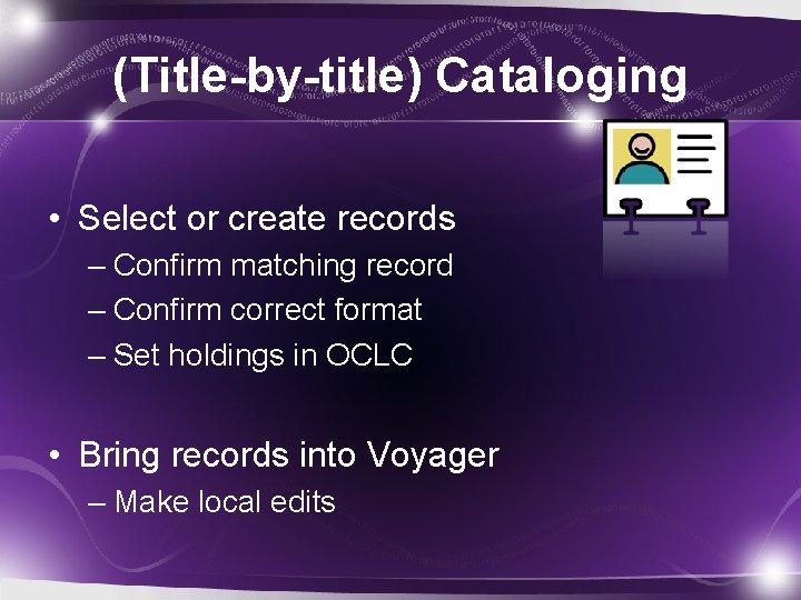 (Title-by-title) Cataloging • Select or create records – Confirm matching record – Confirm correct