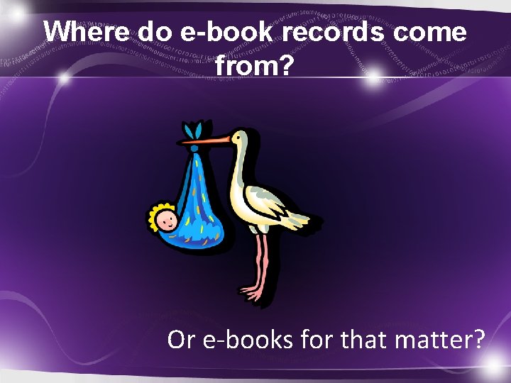Where do e-book records come from? Or e-books for that matter? 