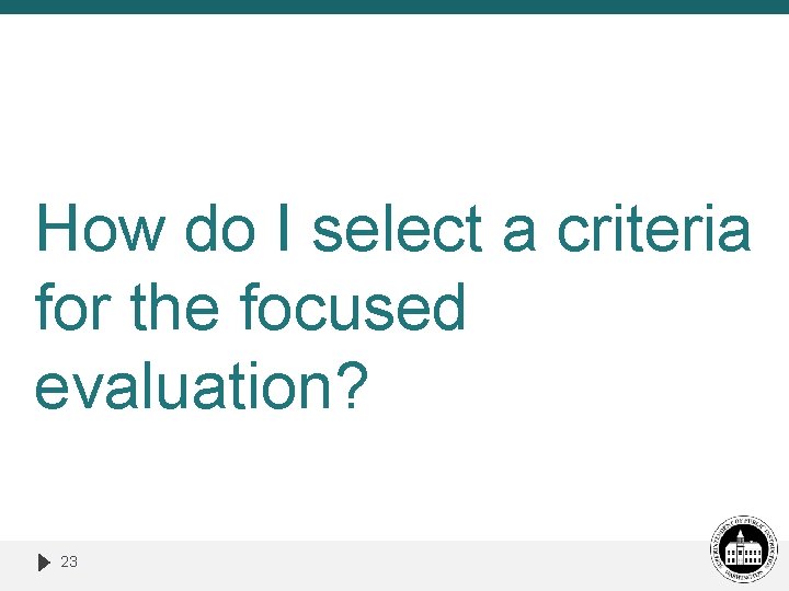 How do I select a criteria for the focused evaluation? 23 