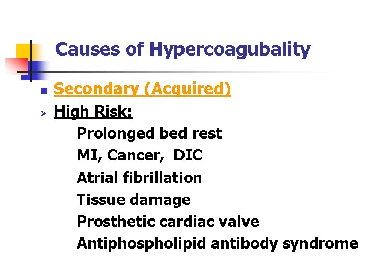 Causes of Hypercoagubality n Ø Secondary (Acquired) High Risk: Prolonged bed rest MI, Cancer,