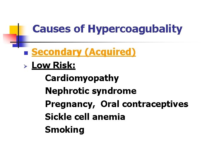 Causes of Hypercoagubality n Ø Secondary (Acquired) Low Risk: Cardiomyopathy Nephrotic syndrome Pregnancy, Oral