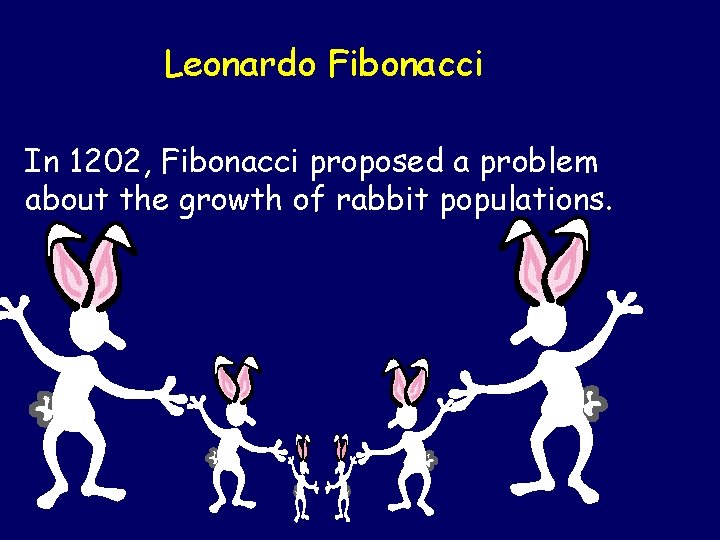 Leonardo Fibonacci In 1202, Fibonacci proposed a problem about the growth of rabbit populations.