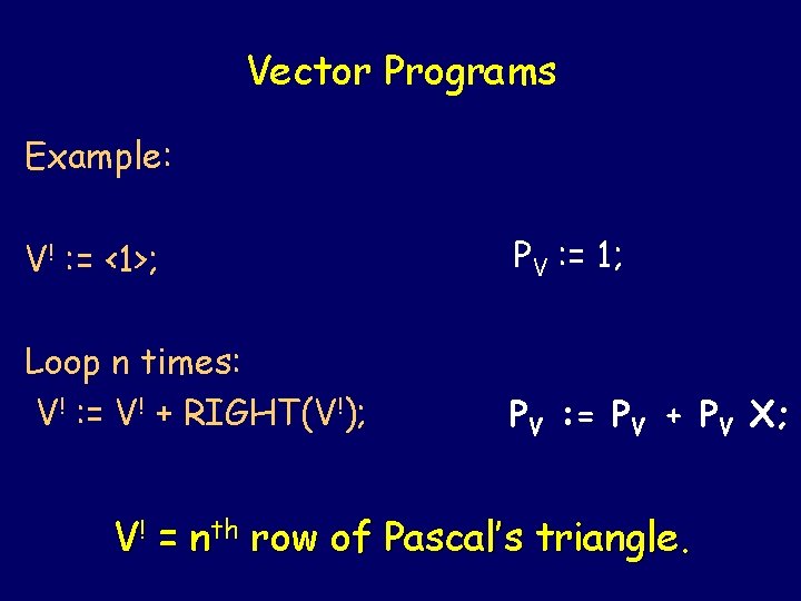 Vector Programs Example: V! : = <1>; PV : = 1; Loop n times: