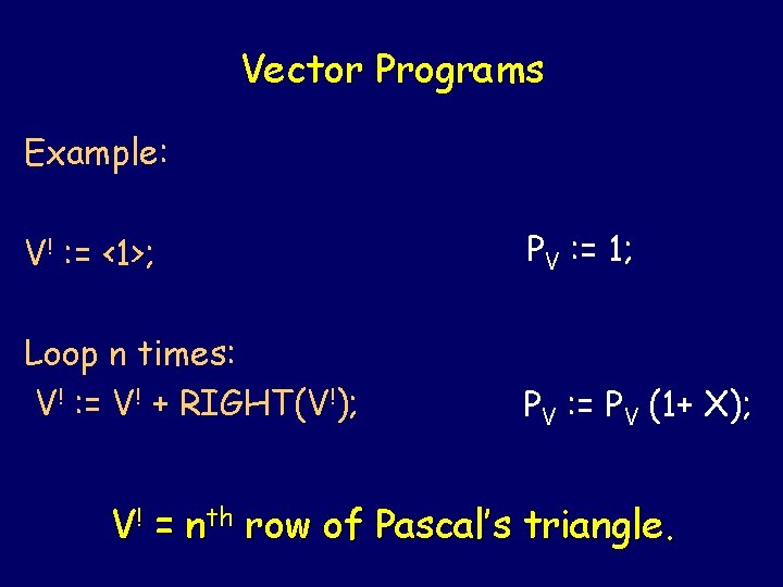 Vector Programs Example: V! : = <1>; PV : = 1; Loop n times: