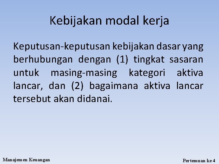 Kebijakan modal kerja Keputusan-keputusan kebijakan dasar yang berhubungan dengan (1) tingkat sasaran untuk masing-masing