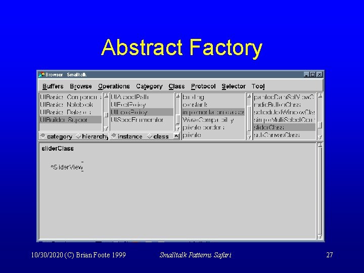 Abstract Factory 10/30/2020 (C) Brian Foote 1999 Smalltalk Patterns Safari 27 