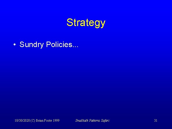 Strategy • Sundry Policies. . . 10/30/2020 (C) Brian Foote 1999 Smalltalk Patterns Safari