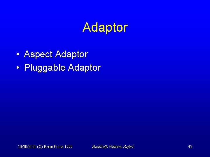 Adaptor • Aspect Adaptor • Pluggable Adaptor 10/30/2020 (C) Brian Foote 1999 Smalltalk Patterns