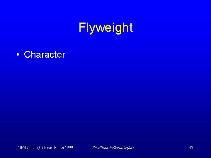 Flyweight • Character 10/30/2020 (C) Brian Foote 1999 Smalltalk Patterns Safari 43 