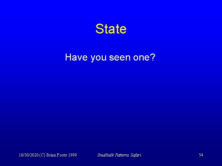 State Have you seen one? 10/30/2020 (C) Brian Foote 1999 Smalltalk Patterns Safari 54
