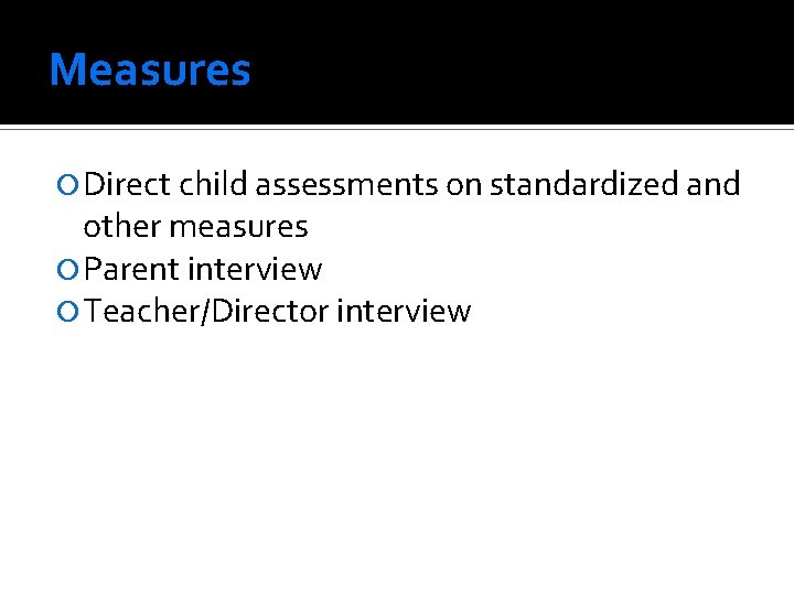 Measures Direct child assessments on standardized and other measures Parent interview Teacher/Director interview 