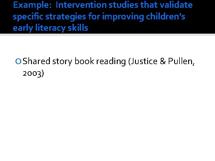 Example: Intervention studies that validate specific strategies for improving children’s early literacy skills Shared