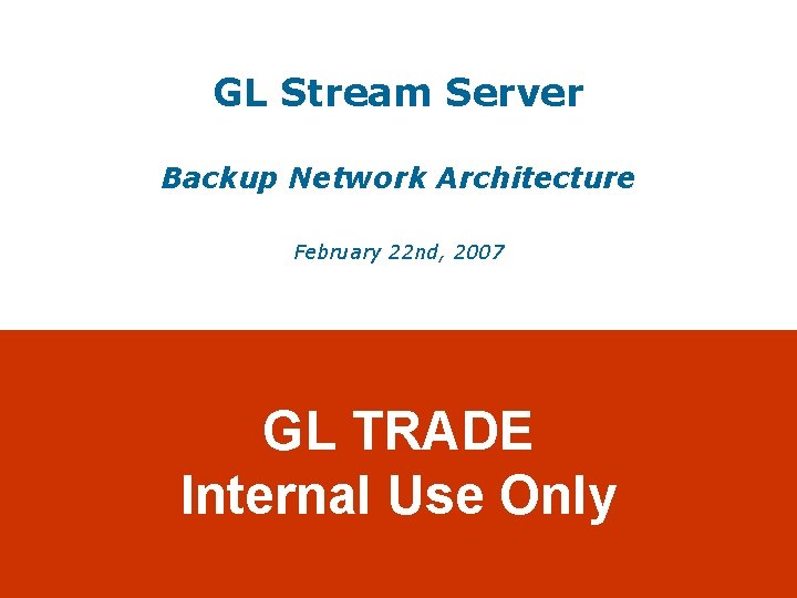 GL Stream Server Backup Network Architecture February 22 nd, 2007 GL TRADE Internal Use