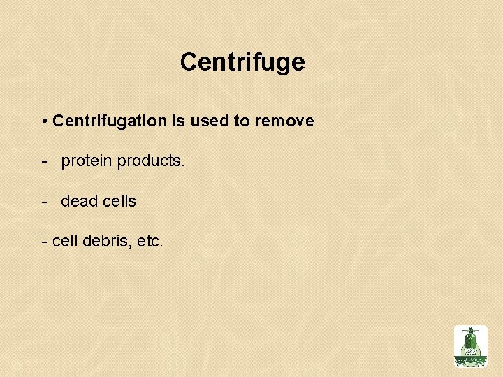 Centrifuge • Centrifugation is used to remove - protein products. - dead cells -