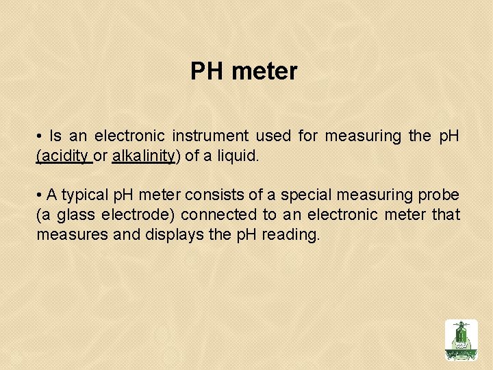 PH meter • Is an electronic instrument used for measuring the p. H (acidity