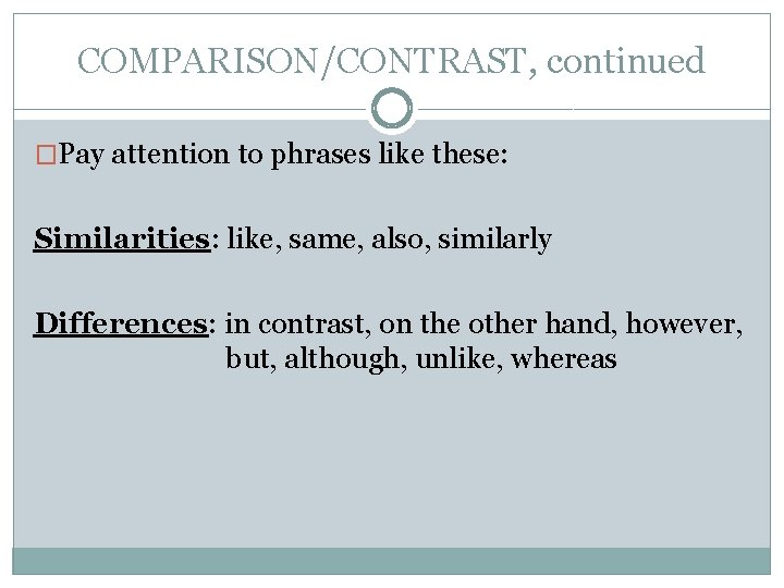 COMPARISON/CONTRAST, continued �Pay attention to phrases like these: Similarities: like, same, also, similarly Differences: