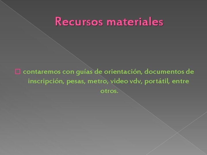 Recursos materiales � contaremos con guías de orientación, documentos de inscripción, pesas, metro, video
