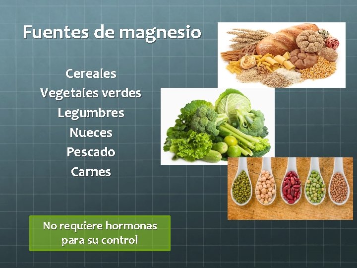 Fuentes de magnesio Cereales Vegetales verdes Legumbres Nueces Pescado Carnes No requiere hormonas para