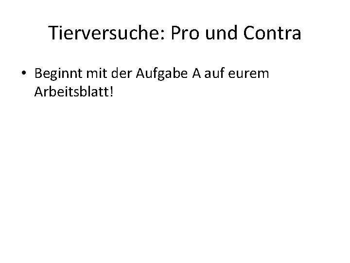 Tierversuche: Pro und Contra • Beginnt mit der Aufgabe A auf eurem Arbeitsblatt! 