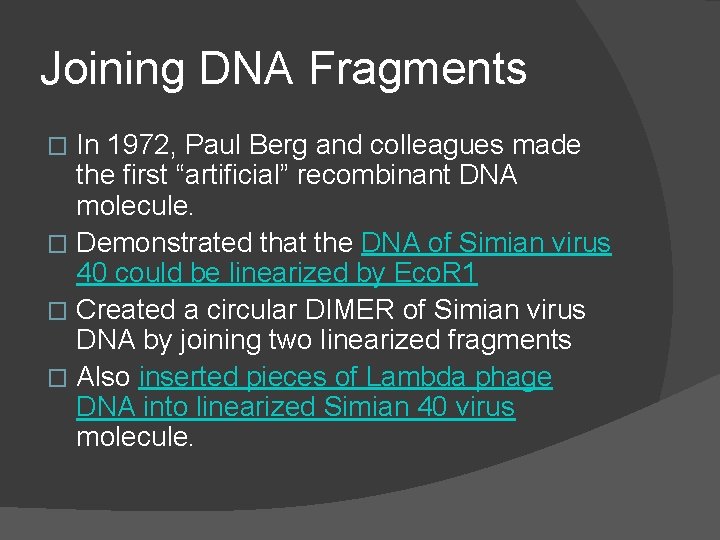 Joining DNA Fragments In 1972, Paul Berg and colleagues made the first “artificial” recombinant