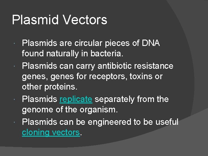 Plasmid Vectors Plasmids are circular pieces of DNA found naturally in bacteria. Plasmids can