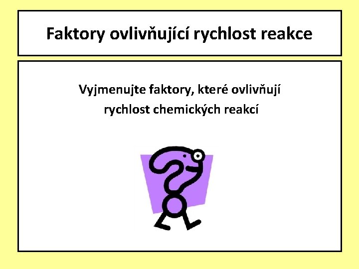 Faktory ovlivňující rychlost reakce Vyjmenujte faktory, které ovlivňují rychlost chemických reakcí 