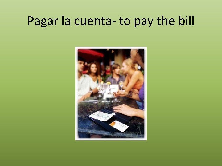 Pagar la cuenta- to pay the bill 