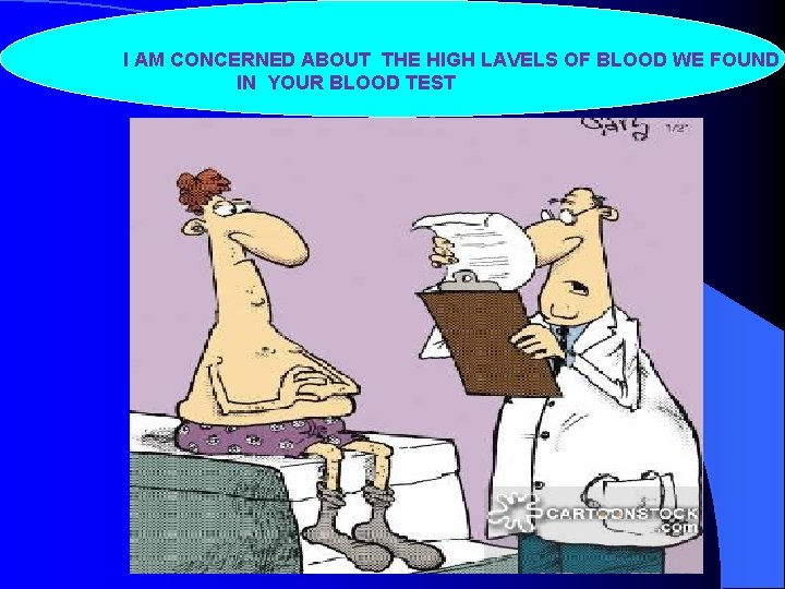 I AM CONCERNED ABOUT THE HIGH LAVELS OF BLOOD WE FOUND IN YOUR BLOOD