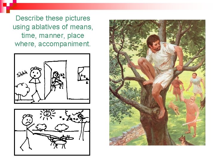 Describe these pictures using ablatives of means, time, manner, place where, accompaniment. 