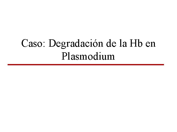 Caso: Degradación de la Hb en Plasmodium 