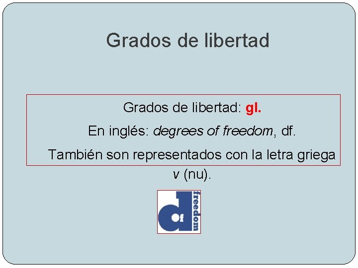 Grados de libertad: gl. En inglés: degrees of freedom, df. También son representados con